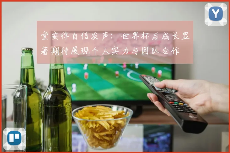 堂安律自信发声：世界杯后成长显著期待展现个人实力与团队合作