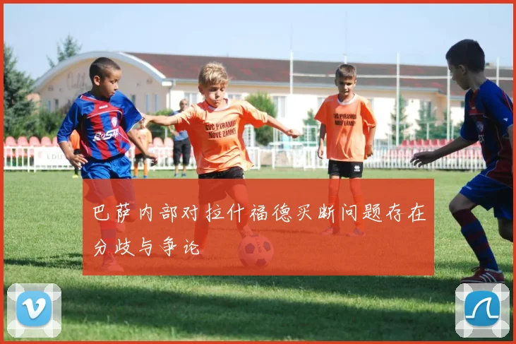 巴萨内部对拉什福德买断问题存在分歧与争论