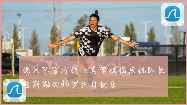 热火队官方送上真挚祝福庆祝队长哈斯勒姆46岁生日快乐