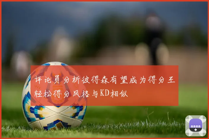 评论员分析彼得森有望成为得分王轻松得分风格与KD相似