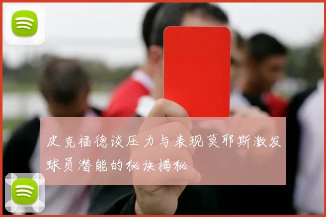 皮克福德谈压力与表现莫耶斯激发球员潜能的秘诀揭秘
