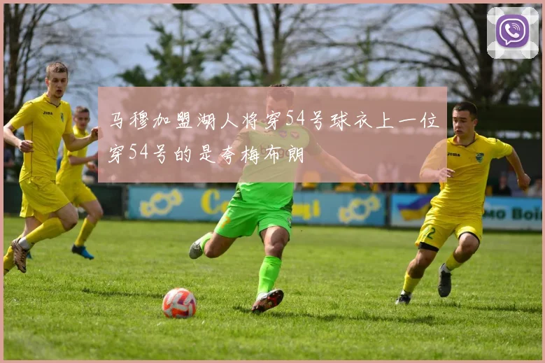 马穆加盟湖人将穿54号球衣上一位穿54号的是夸梅布朗