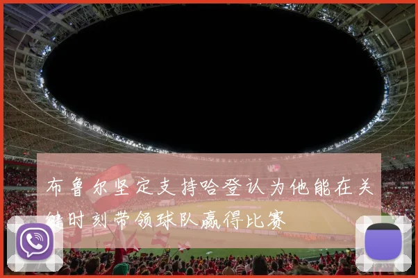布鲁尔坚定支持哈登认为他能在关键时刻带领球队赢得比赛